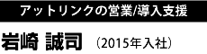 アットリンクの営業/導入支援 岩崎 誠司 （2015年入社）