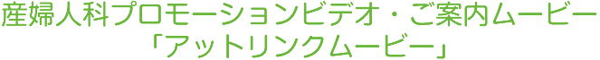 産婦人科プロモーションビデオ・ご案内ムービー「アットリンクムービー」