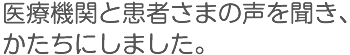 医療機関と患者さまの声を聞き、かたちにしました。